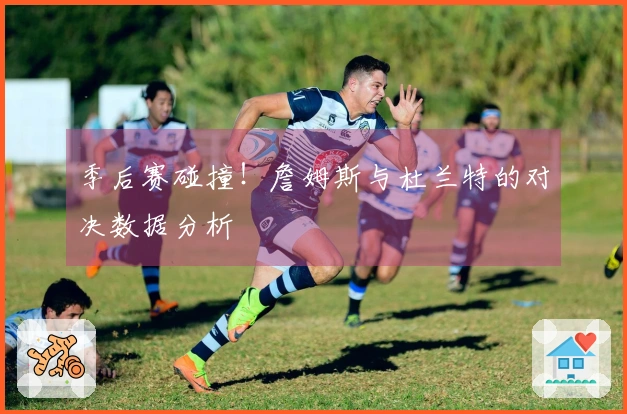 季后赛碰撞！詹姆斯与杜兰特的对决数据分析