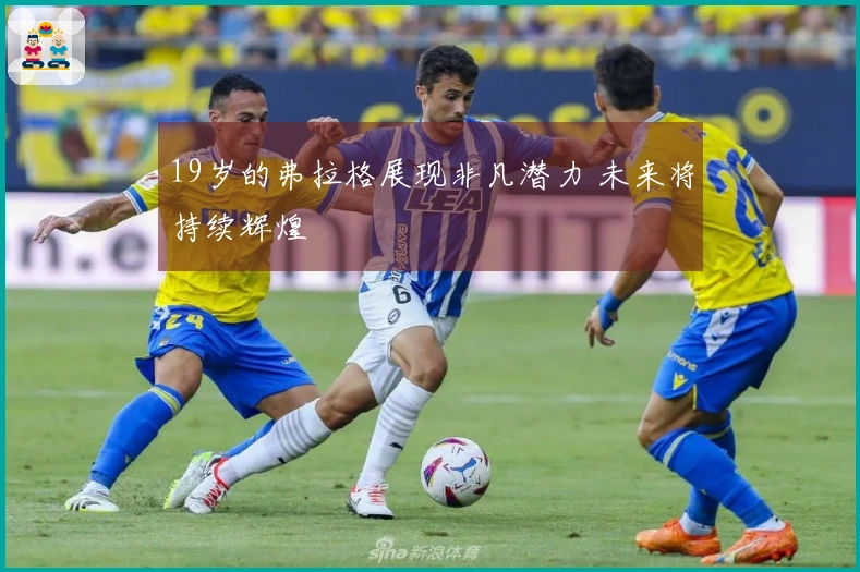 19岁的弗拉格展现非凡潜力 未来将持续辉煌