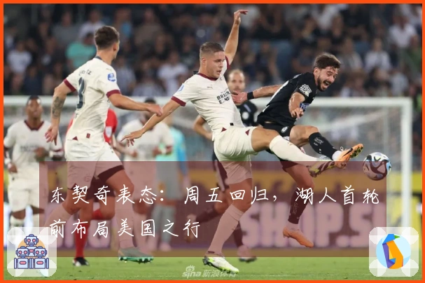 东契奇表态：周五回归，湖人首轮前布局美国之行