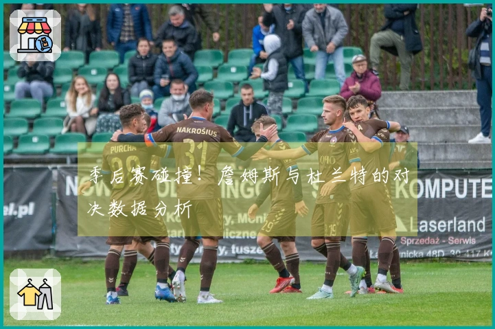 季后赛碰撞！詹姆斯与杜兰特的对决数据分析