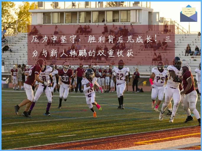 压力中坚守，胜利背后见成长！三分与新人韩鹏的双重收获
