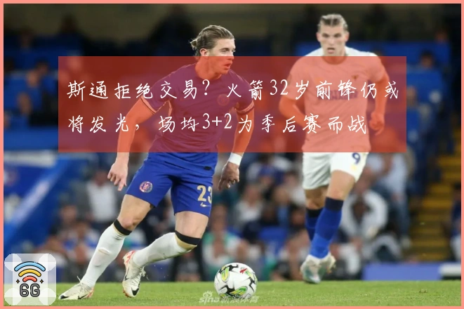 斯通拒绝交易？火箭32岁前锋仍或将发光，场均3+2为季后赛而战
