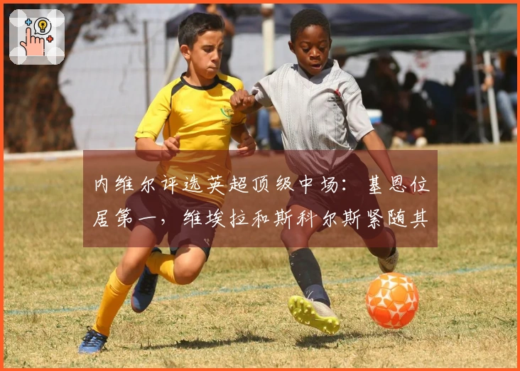 内维尔评选英超顶级中场：基恩位居第一，维埃拉和斯科尔斯紧随其后