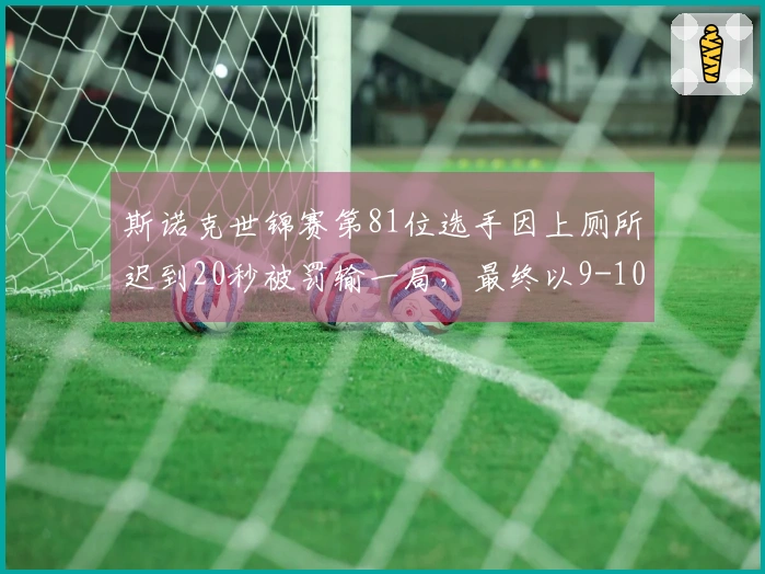 斯诺克世锦赛第81位选手因上厕所迟到20秒被罚输一局，最终以9-10被淘汰