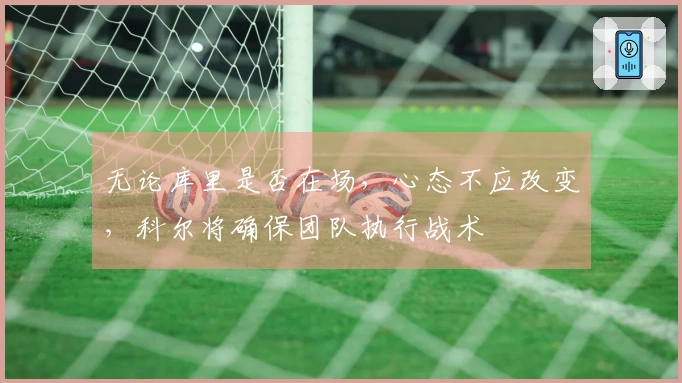 无论库里是否在场，心态不应改变，科尔将确保团队执行战术
