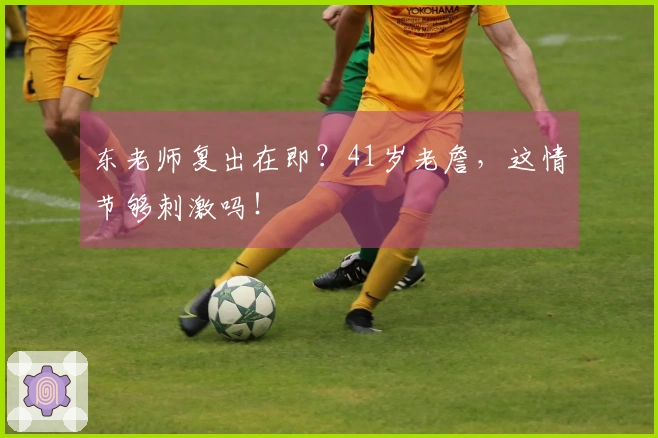 东老师复出在即？41岁老詹，这情节够刺激吗！