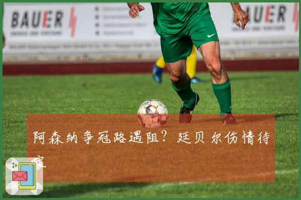 阿森纳争冠路遇阻？廷贝尔伤情待定