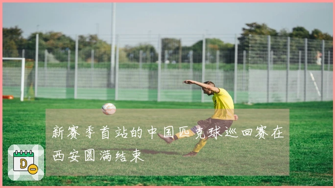 新赛季首站的中国匹克球巡回赛在西安圆满结束