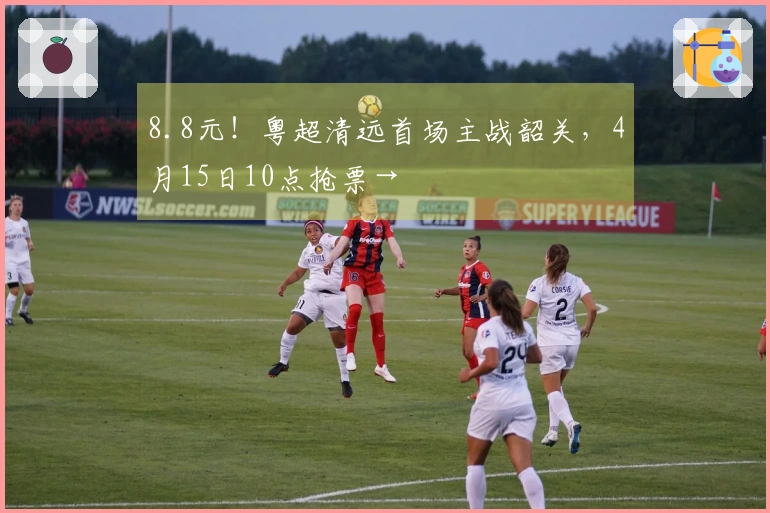 8.8元！粤超清远首场主战韶关，4月15日10点抢票→