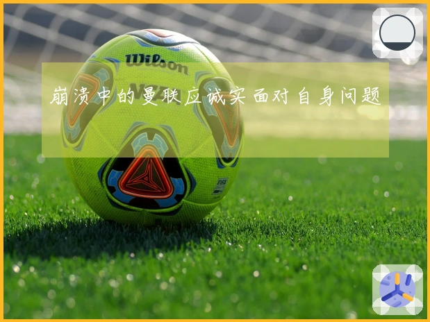 崩溃中的曼联应诚实面对自身问题