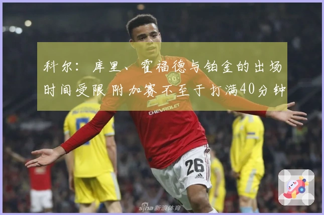 科尔：库里、霍福德与铂金的出场时间受限 附加赛不至于打满40分钟
