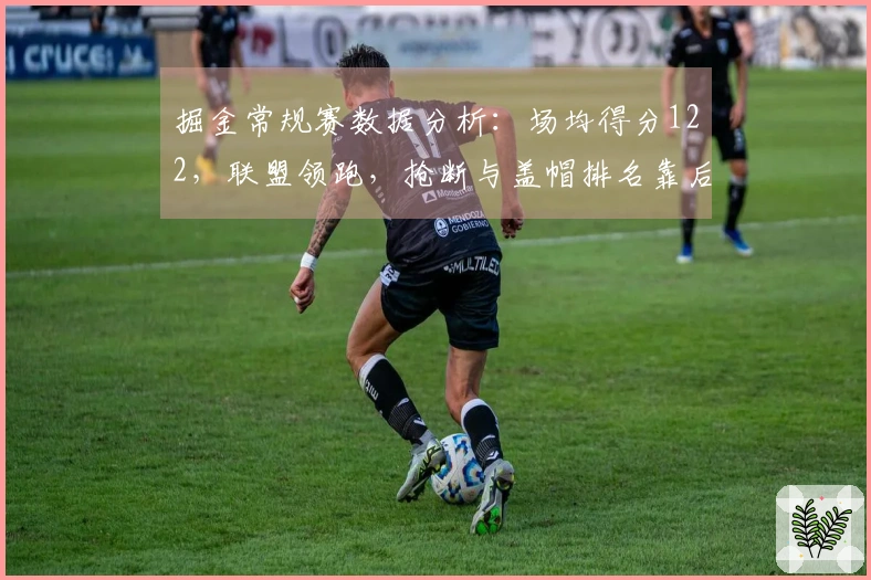 掘金常规赛数据分析：场均得分122，联盟领跑，抢断与盖帽排名靠后