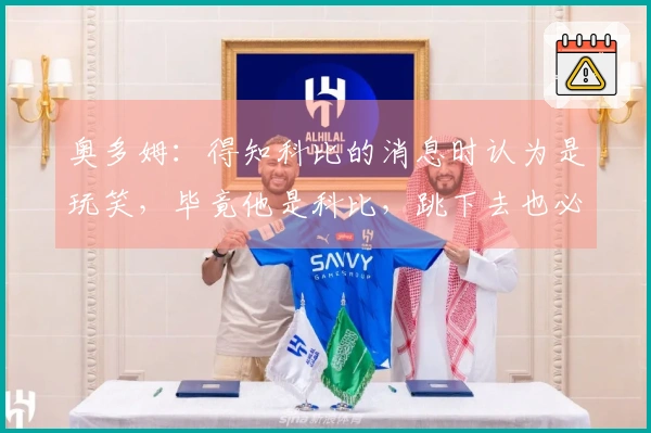 奥多姆：得知科比的消息时认为是玩笑，毕竟他是科比，跳下去也必能安全着陆