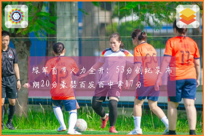 绿军首节火力全开：53分创纪录 布朗20分豪瑟百发百中拿17分