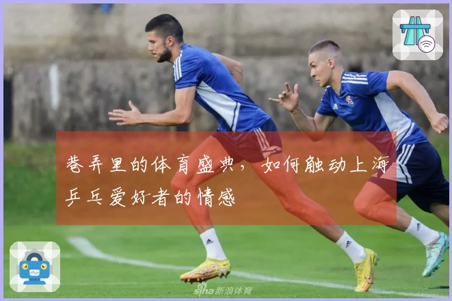 巷弄里的体育盛典，如何触动上海乒乓爱好者的情感