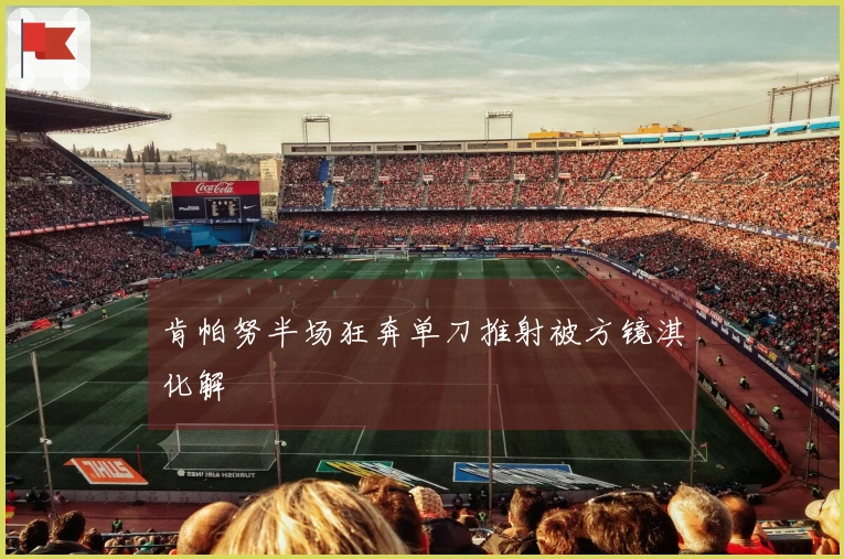 肯帕努半场狂奔单刀推射被方镜淇化解