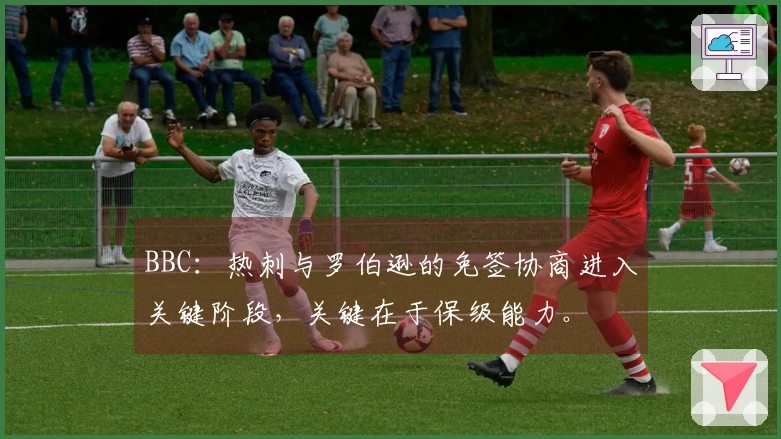 BBC：热刺与罗伯逊的免签协商进入关键阶段，关键在于保级能力。