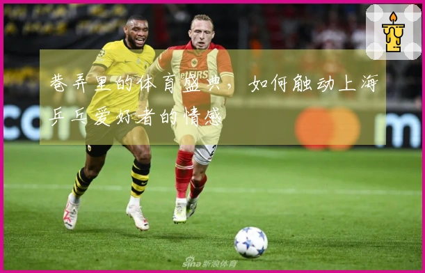 巷弄里的体育盛典，如何触动上海乒乓爱好者的情感